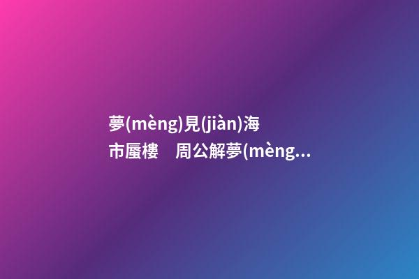 夢(mèng)見(jiàn)海市蜃樓　周公解夢(mèng)之夢(mèng)到海市蜃樓